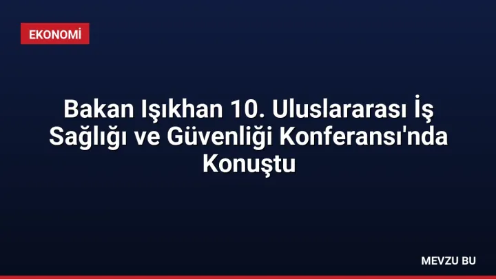 Bakan Işıkhan 10. Uluslararası İş Sağlığı ve Güvenliği Konferansı'nda Konuştu