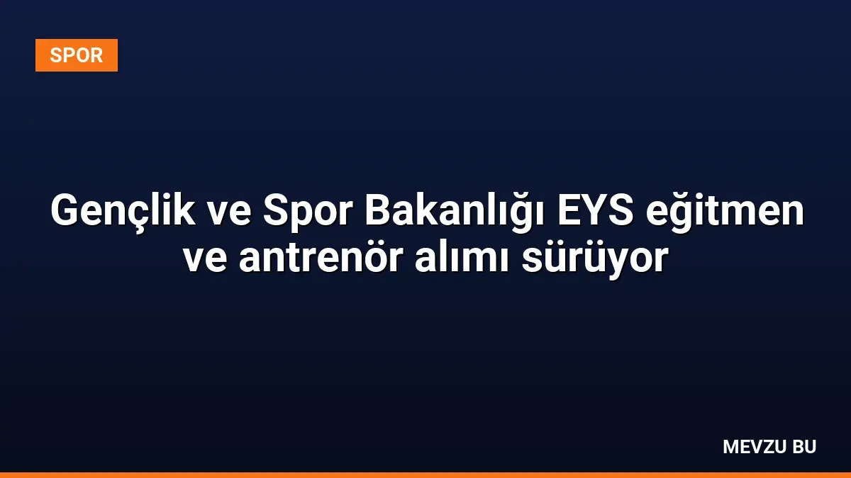 Gençlik ve Spor Bakanlığı EYS eğitmen ve antrenör alımı sürüyor