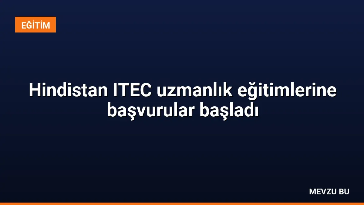 Hindistan ITEC uzmanlık eğitimlerine başvurular başladı