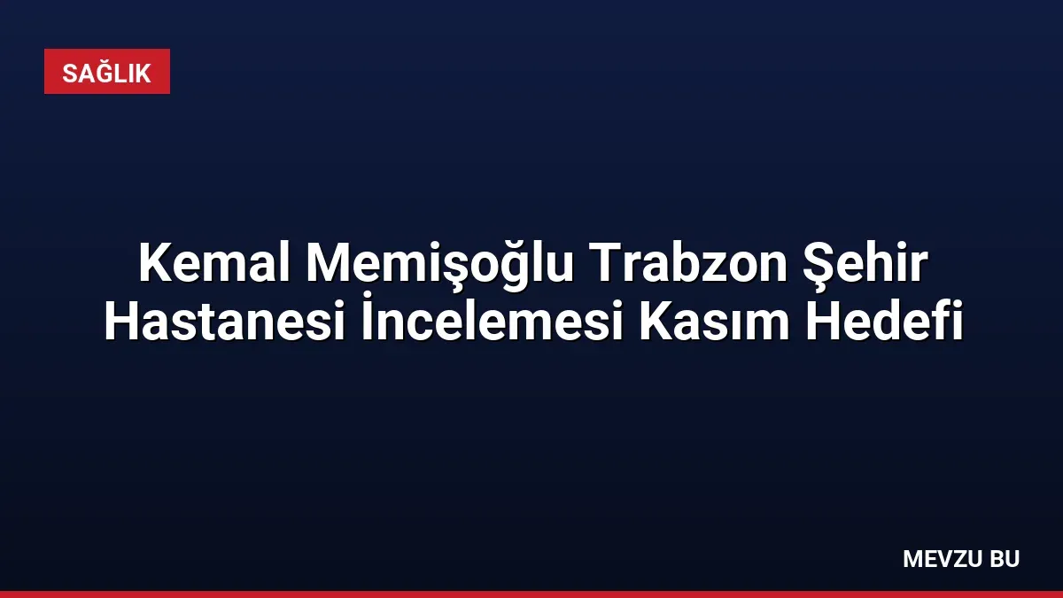 Kemal Memişoğlu Trabzon Şehir Hastanesi İncelemesi Kasım Hedefi