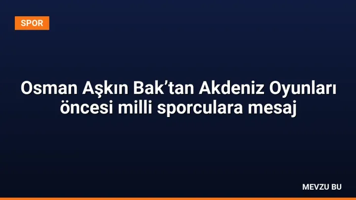 Osman Aşkın Bak’tan Akdeniz Oyunları öncesi milli sporculara mesaj