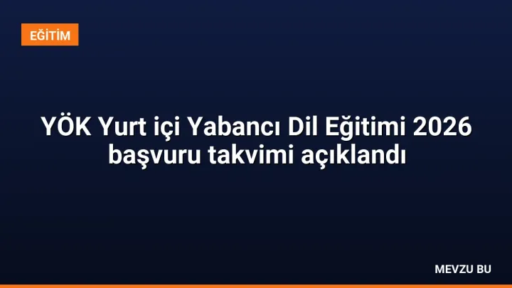 YÖK Yurt içi Yabancı Dil Eğitimi 2026 başvuru takvimi açıklandı