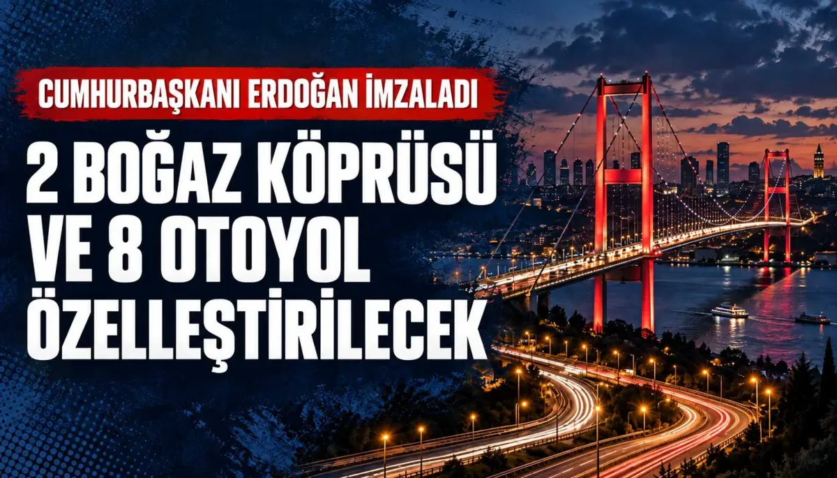 Köprü ve Otoyollarda Özelleştirme Kararı: İşletme Hakkı 30 Yıllığına Devredilebilecek